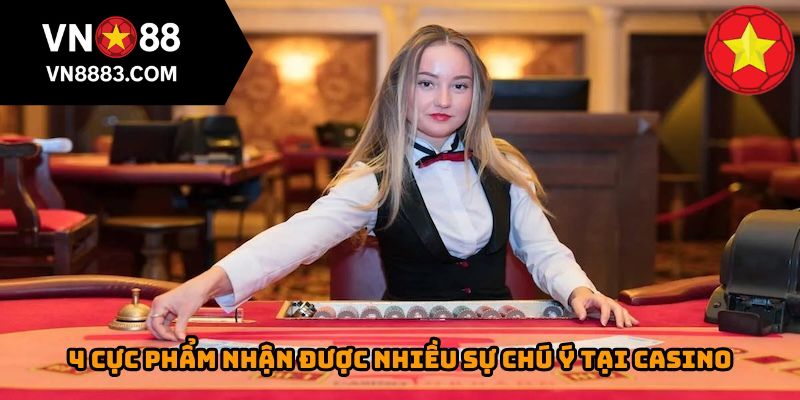 4 cực phẩm nhận được nhiều sự chú ý tại casino