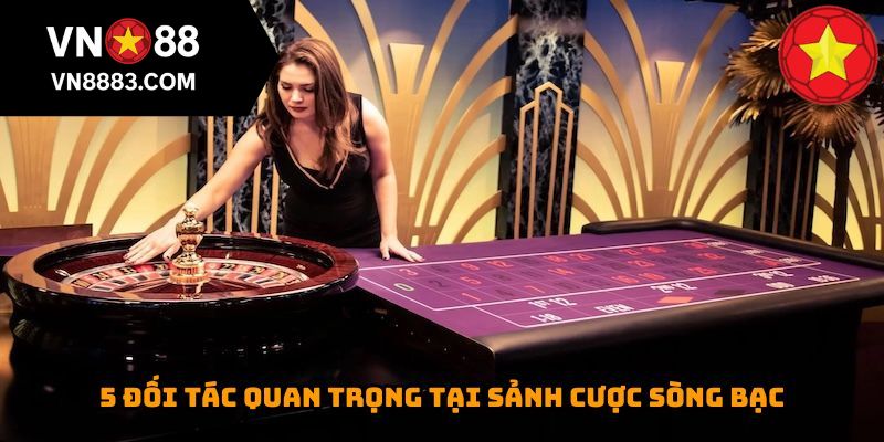 5 đối tác quan trọng tại sảnh cược sòng bạc