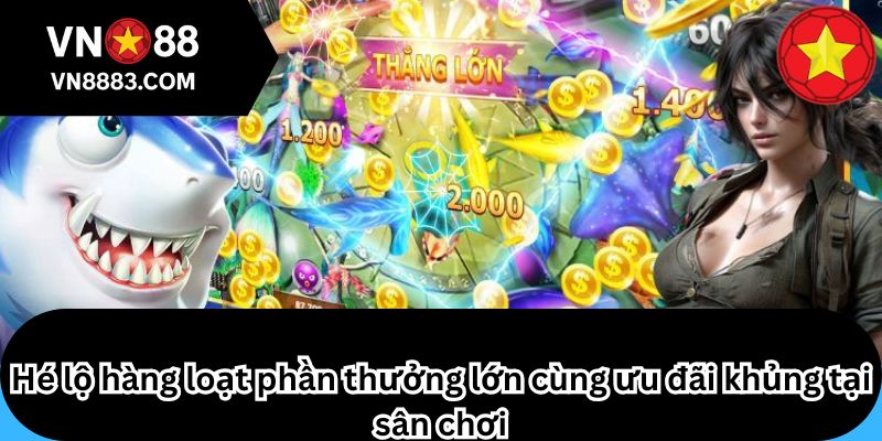 Hé lộ hàng loạt phần thưởng lớn cùng ưu đãi khủng tại sân chơi