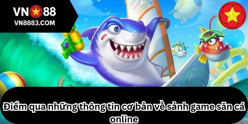 Điểm qua những thông tin cơ bản về sảnh game săn cá online