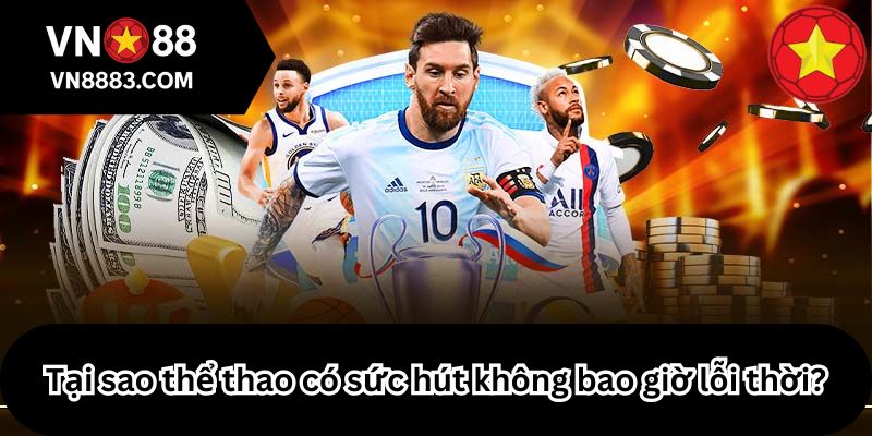 Tại sao thể thao có sức hút không bao giờ lỗi thời?